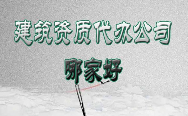 建筑資質代辦公司哪家好？這份挑選技巧要收藏
